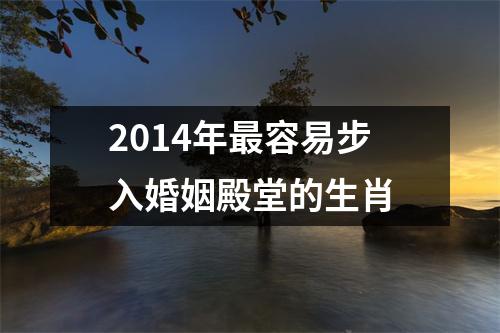 <h3>2014年容易步入婚姻殿堂的生肖