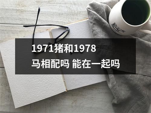 <h3>1971猪和1978马相配吗能在一起吗