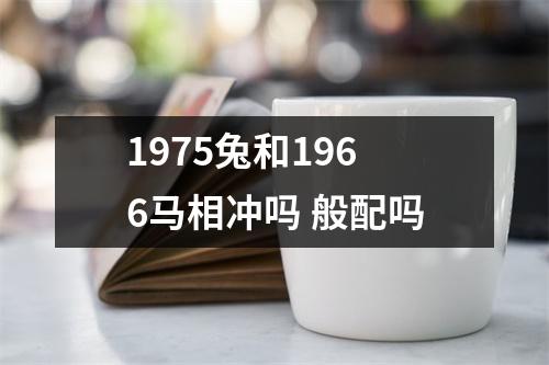 <h3>1975兔和1966马相冲吗般配吗