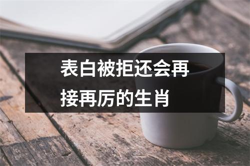 <h3>表白被拒还会再接再厉的生肖