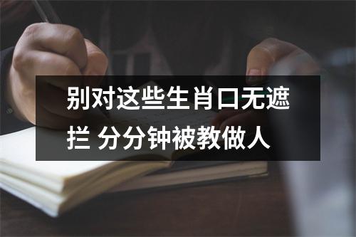 <h3>别对这些生肖口无遮拦分分钟被教做人