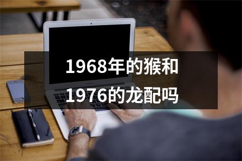 <h3>1968年的猴和1976的龙配吗