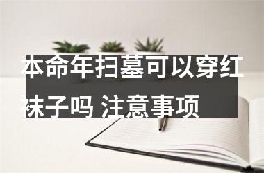 <h3>本命年扫墓可以穿红袜子吗 注意事项