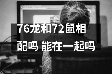 <h3>76龙和72鼠相配吗 能在一起吗