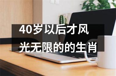 <h3>40岁以后才风光无限的的生肖