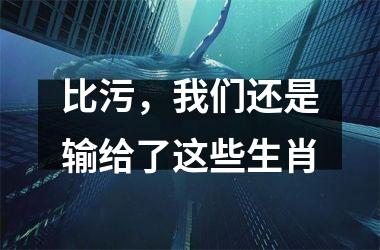 比污，我们还是输给了这些生肖