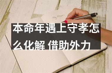 本命年遇上守孝怎么化解 借助外力