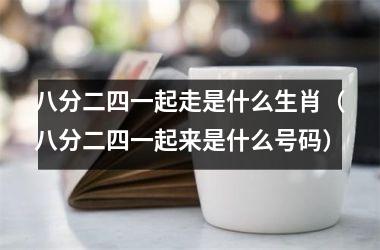 <h3>八分二四一起走是什么生肖（八分二四一起来是什么号码）