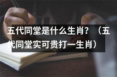 <h3>五代同堂是什么生肖？（五代同堂实可贵打一生肖）