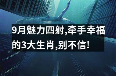 9月魅力四射,牵手幸福的3大生肖,别不信!