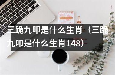 <h3>三跪九叩是什么生肖（三跪九叩是什么生肖148）