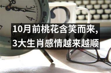 <h3>10月前桃花含笑而来,3大生肖感情越来越顺