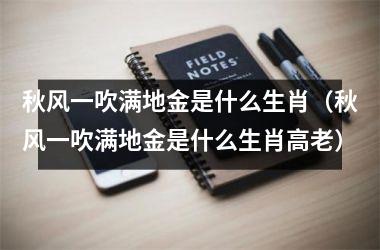 <h3>秋风一吹满地金是什么生肖（秋风一吹满地金是什么生肖高老）