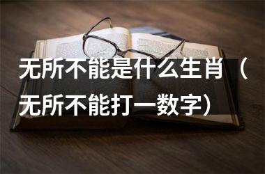 无所不能是什么生肖（无所不能打一数字）