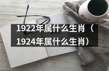 <h3>1922年属什么生肖（1924年属什么生肖）