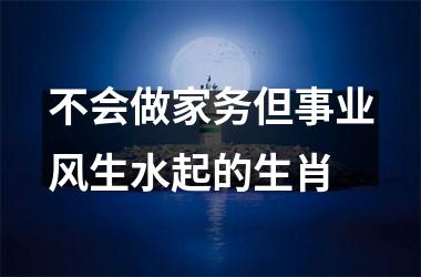 <h3>不会做家务但事业风生水起的生肖