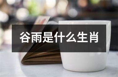 <h3>谷雨是什么生肖