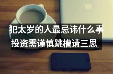 犯太岁的人忌讳什么事 投资需谨慎跳槽请三思