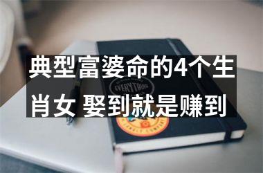 <h3>典型富婆命的4个生肖女 娶到就是赚到