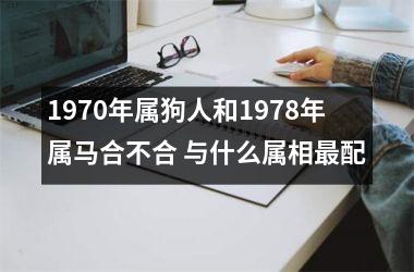 <h3>1970年属狗人和1978年属马合不合 与什么属相配