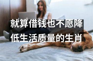 <h3>就算借钱也不愿降低生活质量的生肖