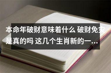 <h3>本命年破财意味着什么 破财免灾是真的吗 这几个生肖新的一年要注意