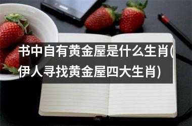 书中自有黄金屋是什么生肖(伊人寻找黄金屋四大生肖)