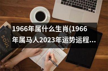 <h3>1966年属什么生肖(1966年属马人2025年运势运程)