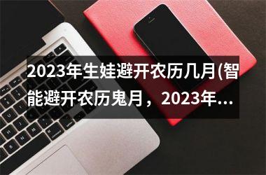 <h3>2025年生娃避开农历几月(智能避开农历鬼月，2025年佳生子时机)