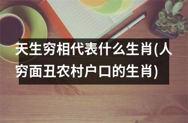 天生穷相代表什么生肖(人穷面丑农村户口的生肖)