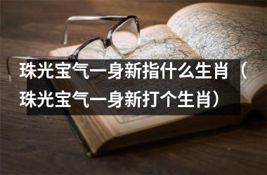 珠光宝气一身新指什么生肖（珠光宝气一身新打个生肖）