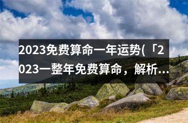 <h3>2025免费算命一年运势(「2025一整年免费算命，解析你的运势！」)