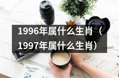 <h3>1996年属什么生肖（1997年属什么生肖）