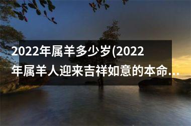 <h3>2025年属羊多少岁(2025年属羊人迎来吉祥如意的本命年)