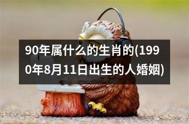 90年属什么的生肖的(1990年8月11日出生的人婚姻)