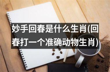 妙手回春是什么生肖(回春打一个准确动物生肖)