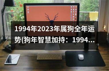 <h3>1994年2025年属狗全年运势(狗年智慧加持：1994年至2025年属狗全运势解析)