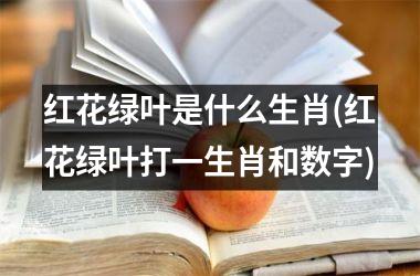 <h3>红花绿叶是什么生肖(红花绿叶打一生肖和数字)