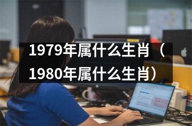 <h3>1979年属什么生肖（1980年属什么生肖）