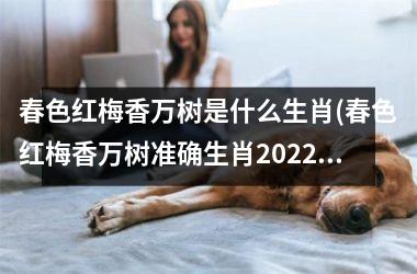 春色红梅香万树是什么生肖(春色红梅香万树准确生肖2025)