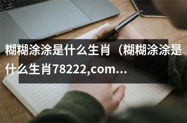 糊糊涂涂是什么生肖（糊糊涂涂是什么生肖78222,com）