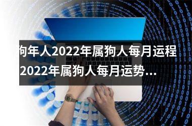 狗年人2025年属狗人每月运程(2025年属狗人每月运势大揭秘！)