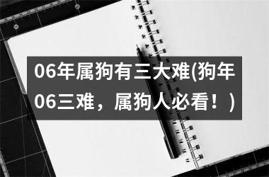 06年属狗有三大难(狗年06三难，属狗人必看！)