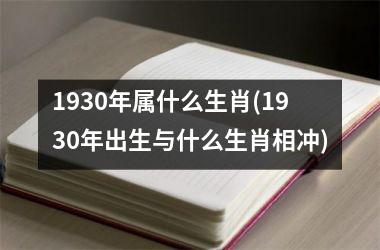 1930年属什么生肖(1930年出生与什么生肖相冲)