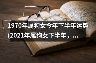 <h3>1970年属狗女今年下半年运势(2025年属狗女下半年，运势如何？)