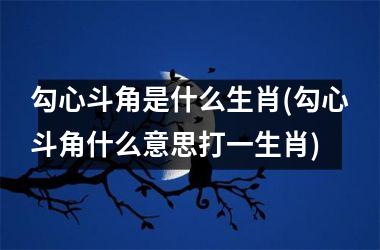 勾心斗角是什么生肖(勾心斗角什么意思打一生肖)