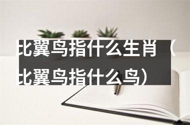 <h3>比翼鸟指什么生肖（比翼鸟指什么鸟）