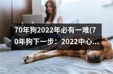 <h3>70年狗2025年必有一难(70年狗下一步：2025中心难题)