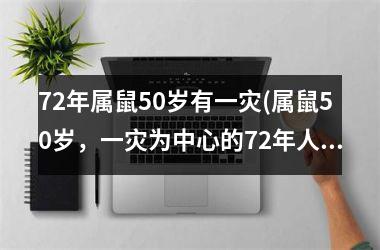 <h3>72年属鼠50岁有一灾(属鼠50岁，一灾为中心的72年人生经历)