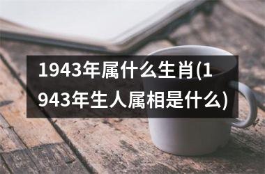 1943年属什么生肖(1943年生人属相是什么)